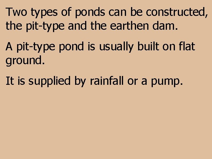 Two types of ponds can be constructed, the pit-type and the earthen dam. A