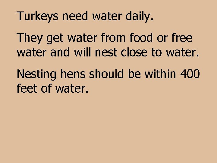 Turkeys need water daily. They get water from food or free water and will