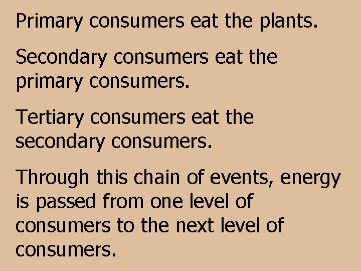Primary consumers eat the plants. Secondary consumers eat the primary consumers. Tertiary consumers eat