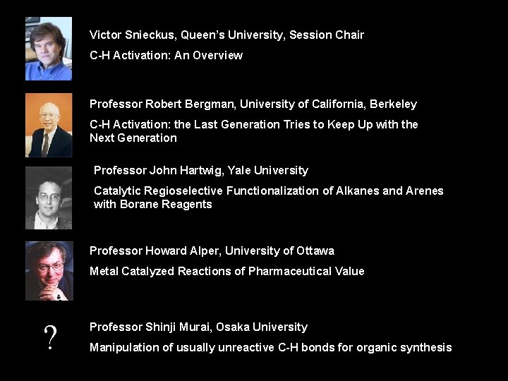 Victor Snieckus, Queen’s University, Session Chair C-H Activation: An Overview Professor Robert Bergman, University Victor Snieckus, Queen’s University, Session Chair C-H Activation: An Overview Professor Robert Bergman, University