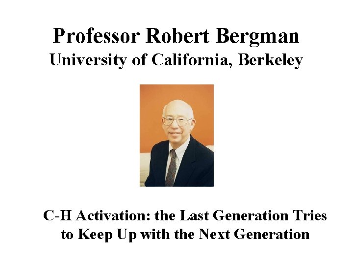 Professor Robert Bergman University of California, Berkeley C-H Activation: the Last Generation Tries to Professor Robert Bergman University of California, Berkeley C-H Activation: the Last Generation Tries to