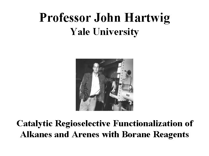 Professor John Hartwig Yale University Catalytic Regioselective Functionalization of Alkanes and Arenes with Borane Professor John Hartwig Yale University Catalytic Regioselective Functionalization of Alkanes and Arenes with Borane
