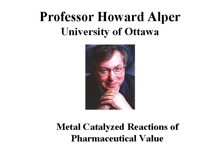 Professor Howard Alper University of Ottawa Metal Catalyzed Reactions of Pharmaceutical Value Professor Howard Alper University of Ottawa Metal Catalyzed Reactions of Pharmaceutical Value