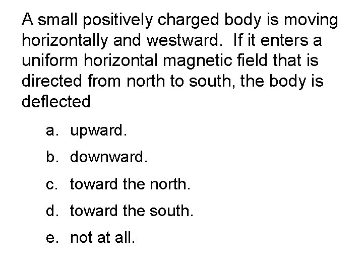 A small positively charged body is moving horizontally and westward. If it enters a