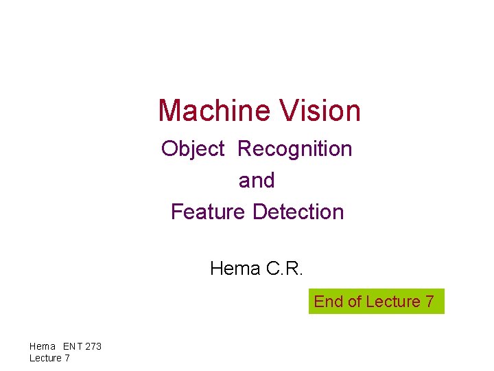Machine Vision Object Recognition and Feature Detection Hema C. R. End of Lecture 7