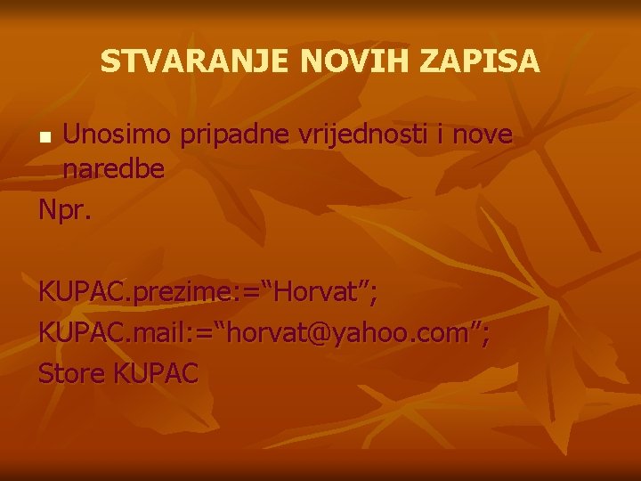 STVARANJE NOVIH ZAPISA Unosimo pripadne vrijednosti i nove naredbe Npr. n KUPAC. prezime: =“Horvat”;