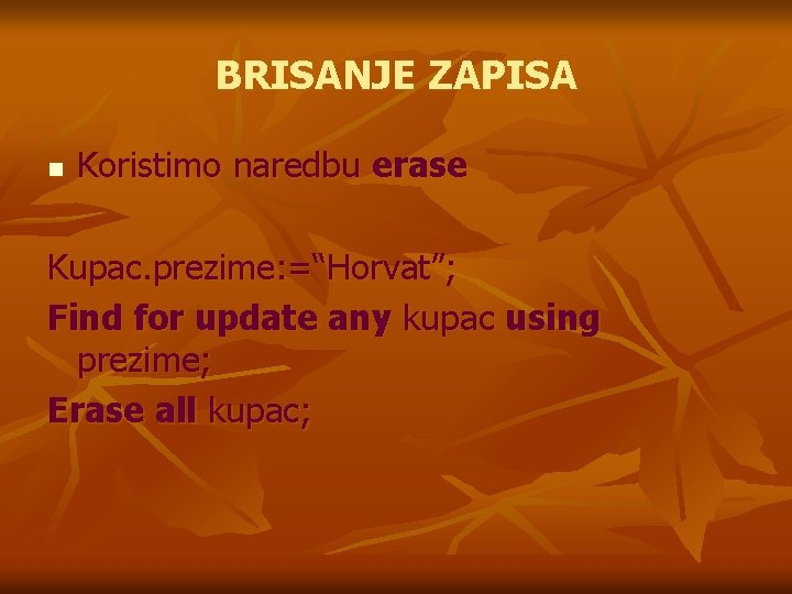 BRISANJE ZAPISA n Koristimo naredbu erase Kupac. prezime: =“Horvat”; Find for update any kupac