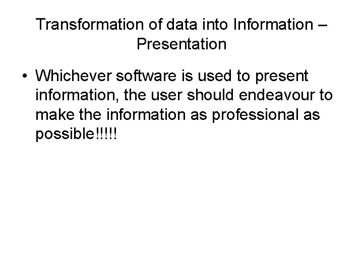 Transformation of data into Information – Presentation • Whichever software is used to present