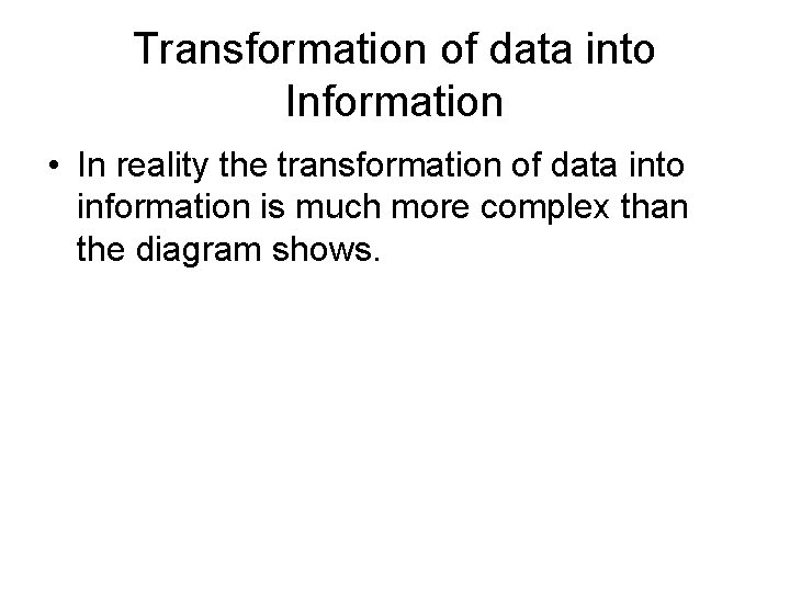 Transformation of data into Information • In reality the transformation of data into information