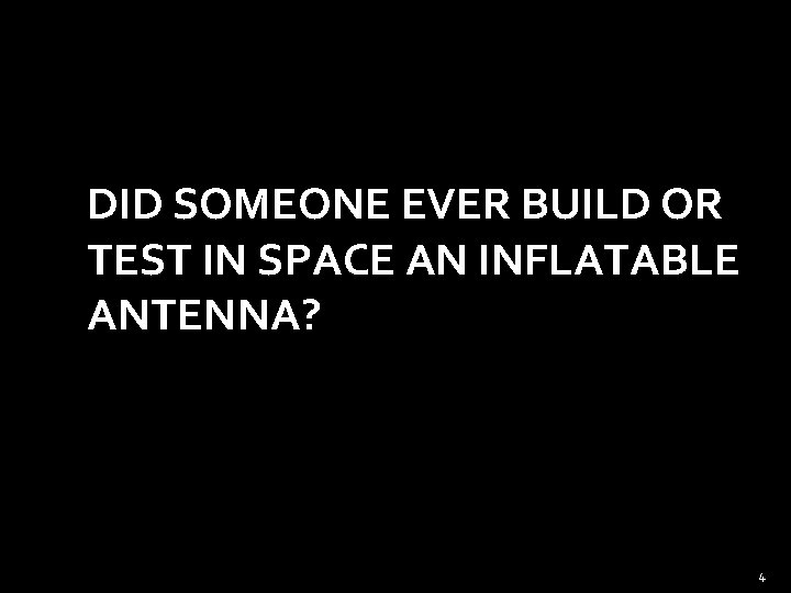 DID SOMEONE EVER BUILD OR TEST IN SPACE AN INFLATABLE ANTENNA? 4 
