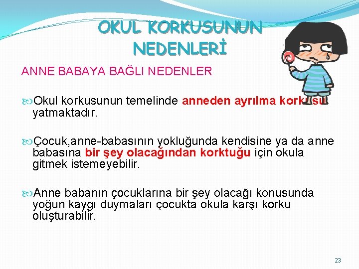 OKUL KORKUSUNUN NEDENLERİ ANNE BABAYA BAĞLI NEDENLER Okul korkusunun temelinde anneden ayrılma korkusu yatmaktadır.