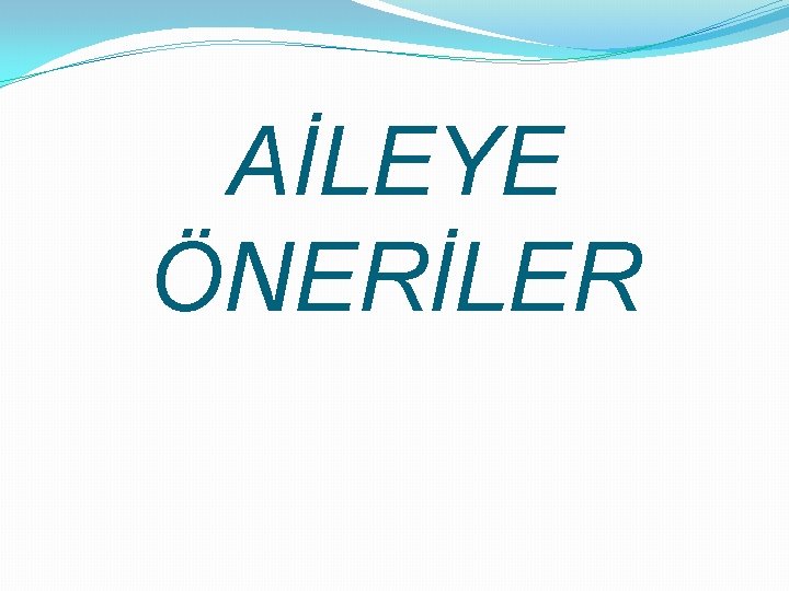 AİLEYE ÖNERİLER 