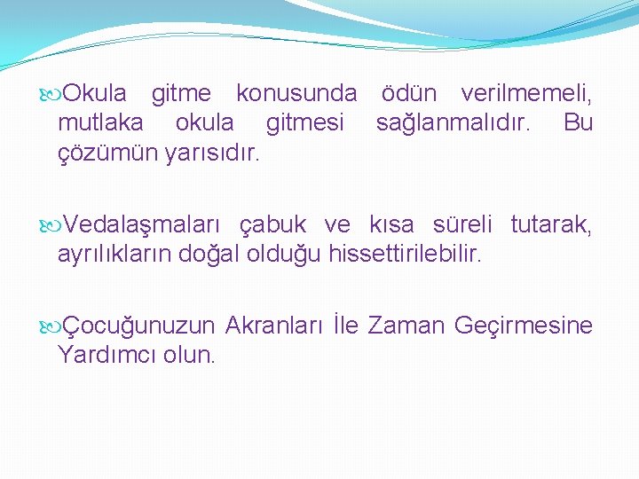  Okula gitme konusunda ödün verilmemeli, mutlaka okula gitmesi sağlanmalıdır. Bu çözümün yarısıdır. Vedalaşmaları