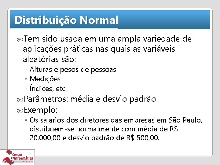 Distribuição Normal Tem sido usada em uma ampla variedade de aplicações práticas nas quais