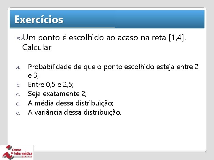 Exercícios Um ponto é escolhido ao acaso na reta [1, 4]. Calcular: a. b.