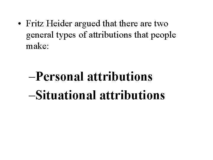  • Fritz Heider argued that there are two general types of attributions that