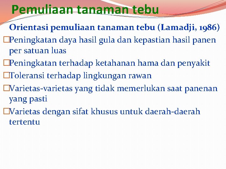 Pemuliaan tanaman tebu Orientasi pemuliaan tanaman tebu (Lamadji, 1986) �Peningkatan daya hasil gula dan