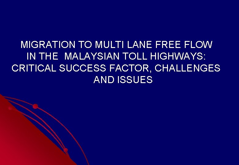 MIGRATION TO MULTI LANE FREE FLOW IN THE MALAYSIAN TOLL HIGHWAYS: CRITICAL SUCCESS FACTOR, MIGRATION TO MULTI LANE FREE FLOW IN THE MALAYSIAN TOLL HIGHWAYS: CRITICAL SUCCESS FACTOR,