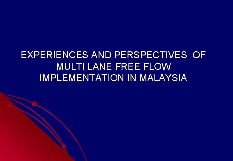 EXPERIENCES AND PERSPECTIVES OF MULTI LANE FREE FLOW IMPLEMENTATION IN MALAYSIA EXPERIENCES AND PERSPECTIVES OF MULTI LANE FREE FLOW IMPLEMENTATION IN MALAYSIA