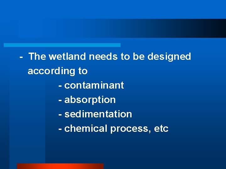 - The wetland needs to be designed according to - contaminant - absorption -