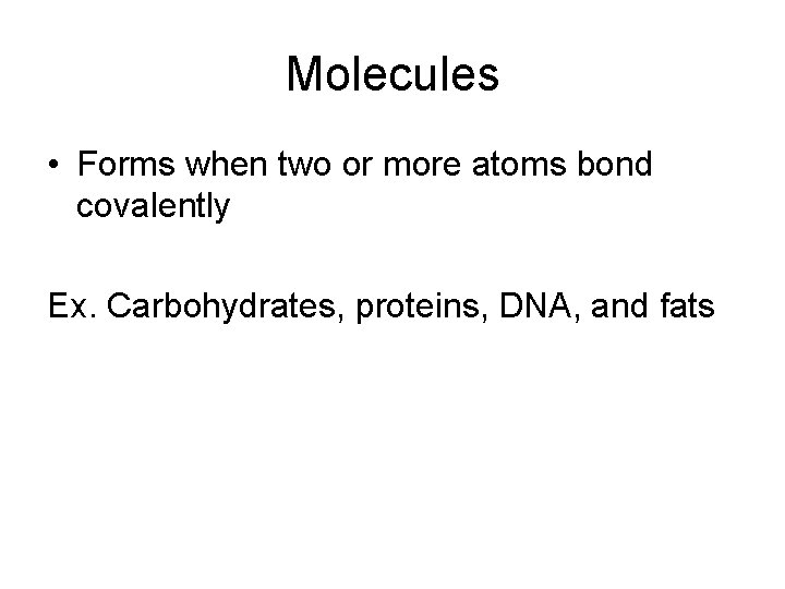 Molecules • Forms when two or more atoms bond covalently Ex. Carbohydrates, proteins, DNA,