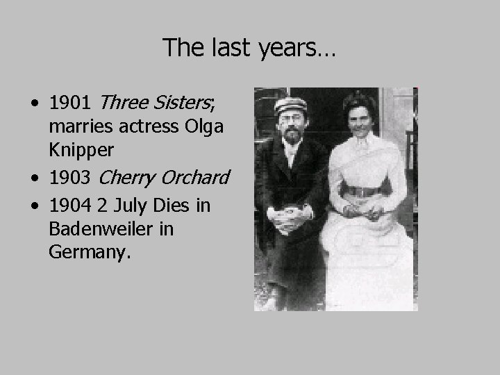 The last years… • 1901 Three Sisters; marries actress Olga Knipper • 1903 Cherry