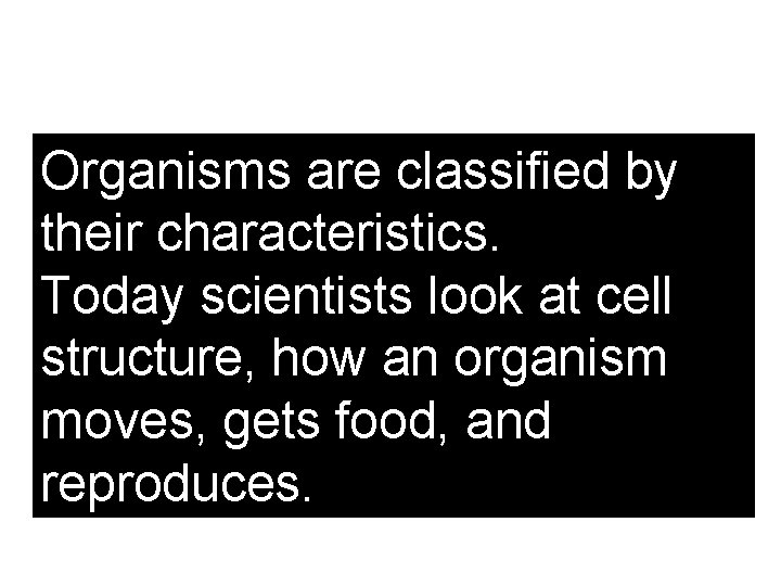 Organisms are classified by their characteristics. Today scientists look at cell structure, how an