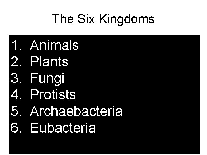 The Six Kingdoms 1. 2. 3. 4. 5. 6. Animals Plants Fungi Protists Archaebacteria