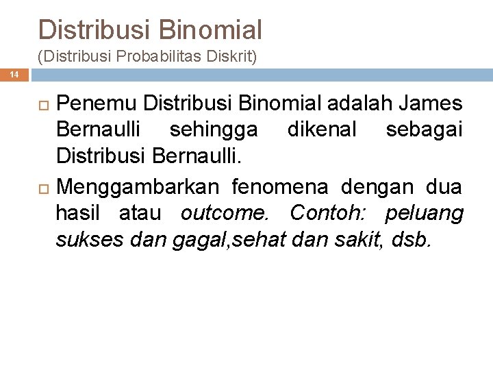 Distribusi Binomial (Distribusi Probabilitas Diskrit) 14 Penemu Distribusi Binomial adalah James Bernaulli sehingga dikenal