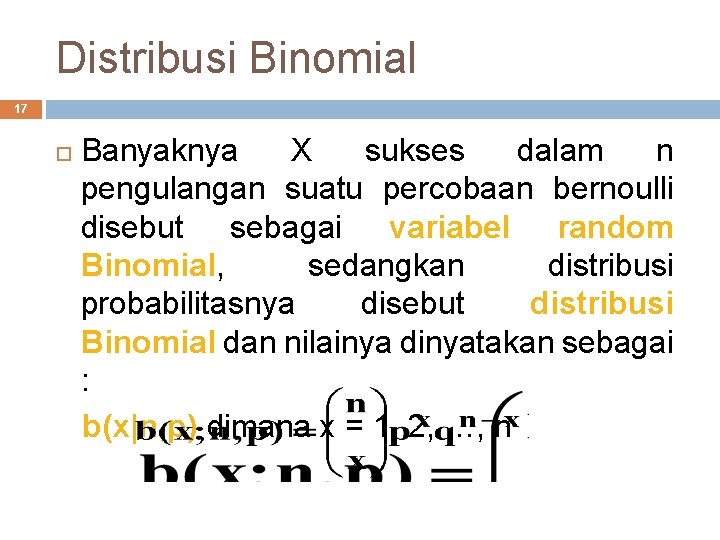 Distribusi Binomial 17 Banyaknya X sukses dalam n pengulangan suatu percobaan bernoulli disebut sebagai