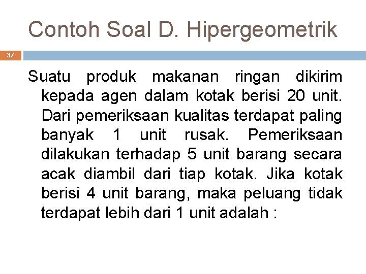 Contoh Soal D. Hipergeometrik 37 Suatu produk makanan ringan dikirim kepada agen dalam kotak