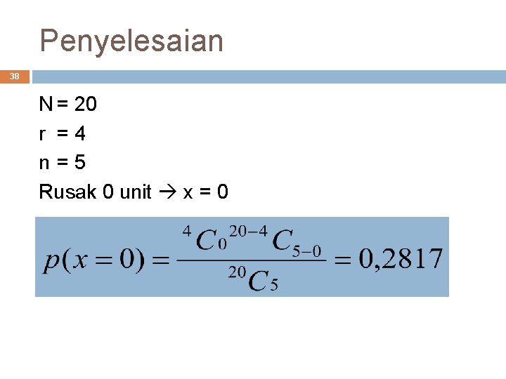 Penyelesaian 38 N = 20 r =4 n=5 Rusak 0 unit x = 0