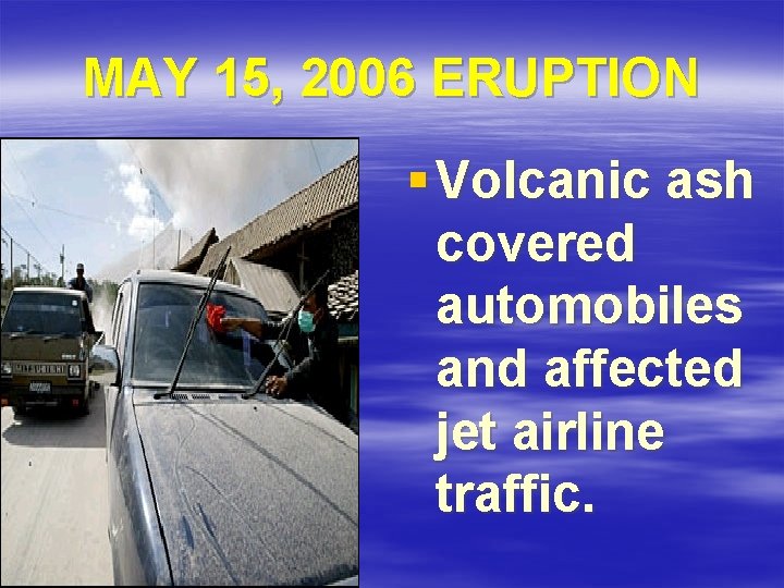 MAY 15, 2006 ERUPTION § Volcanic ash covered automobiles and affected jet airline traffic.