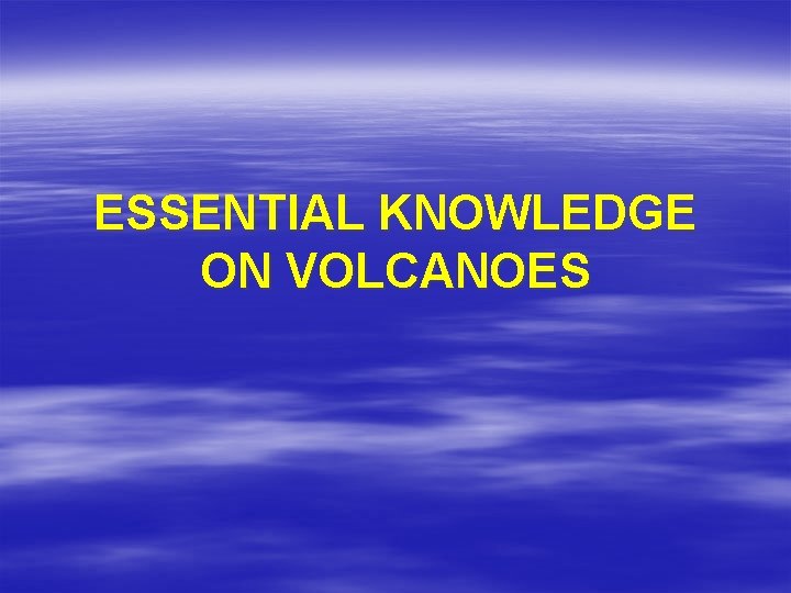 ESSENTIAL KNOWLEDGE ON VOLCANOES 