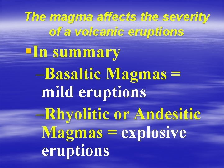 The magma affects the severity of a volcanic eruptions §In summary –Basaltic Magmas =