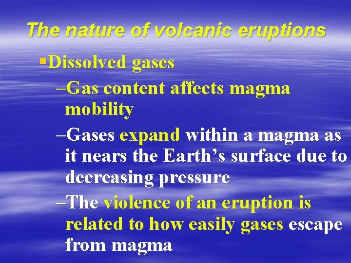 The nature of volcanic eruptions §Dissolved gases –Gas content affects magma mobility –Gases expand