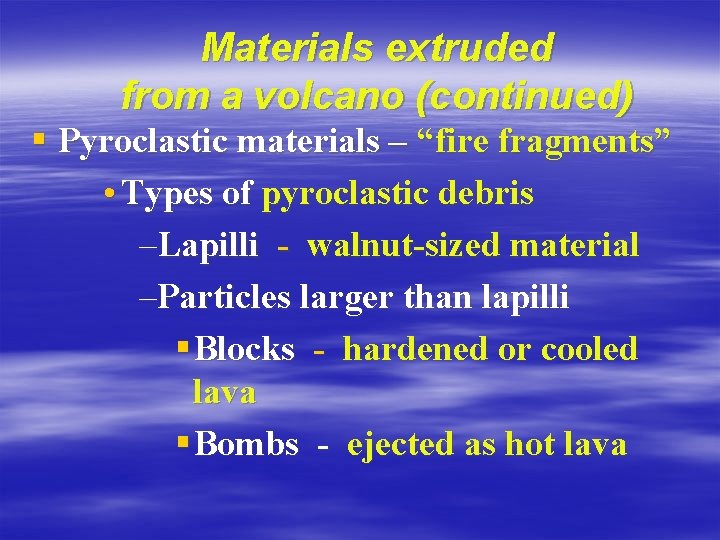 Materials extruded from a volcano (continued) § Pyroclastic materials – “fire fragments” • Types