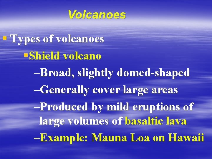 Volcanoes § Types of volcanoes §Shield volcano –Broad, slightly domed-shaped –Generally cover large areas