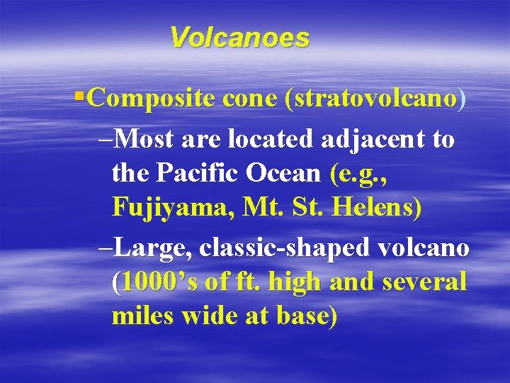 Volcanoes §Composite cone (stratovolcano) –Most are located adjacent to the Pacific Ocean (e. g.