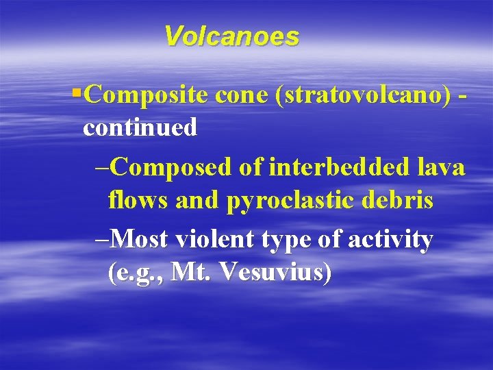 Volcanoes §Composite cone (stratovolcano) continued –Composed of interbedded lava flows and pyroclastic debris –Most