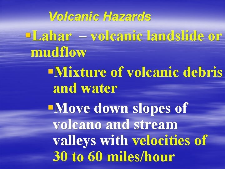 Volcanic Hazards §Lahar – volcanic landslide or mudflow §Mixture of volcanic debris and water