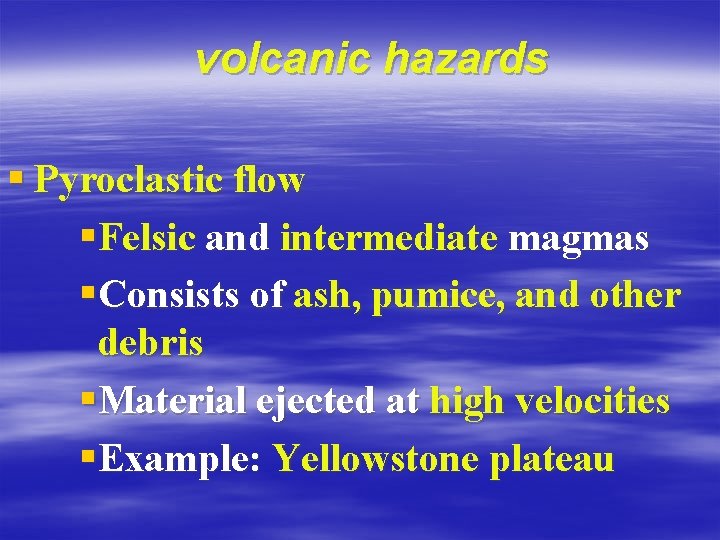 volcanic hazards § Pyroclastic flow §Felsic and intermediate magmas §Consists of ash, pumice, and