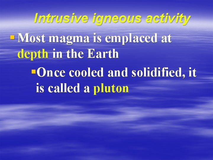 Intrusive igneous activity § Most magma is emplaced at depth in the Earth §Once