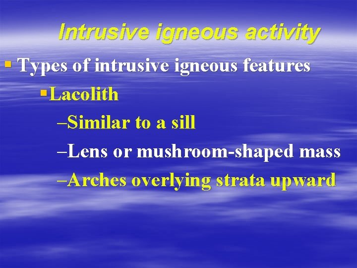Intrusive igneous activity § Types of intrusive igneous features §Lacolith –Similar to a sill