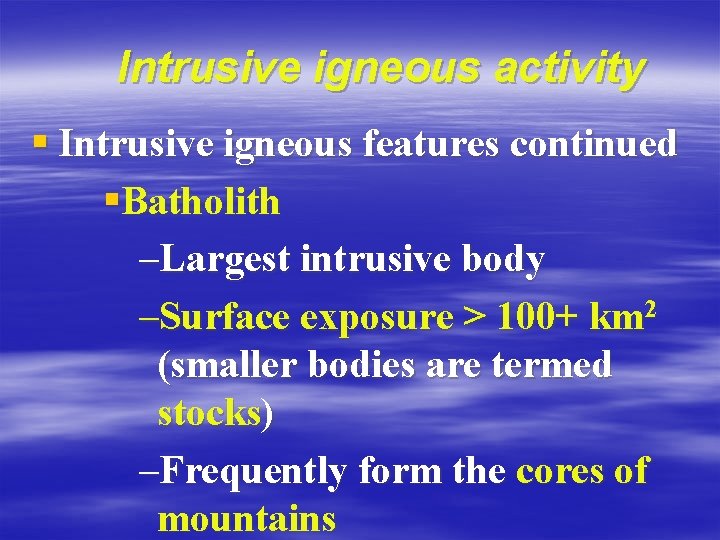 Intrusive igneous activity § Intrusive igneous features continued §Batholith –Largest intrusive body –Surface exposure