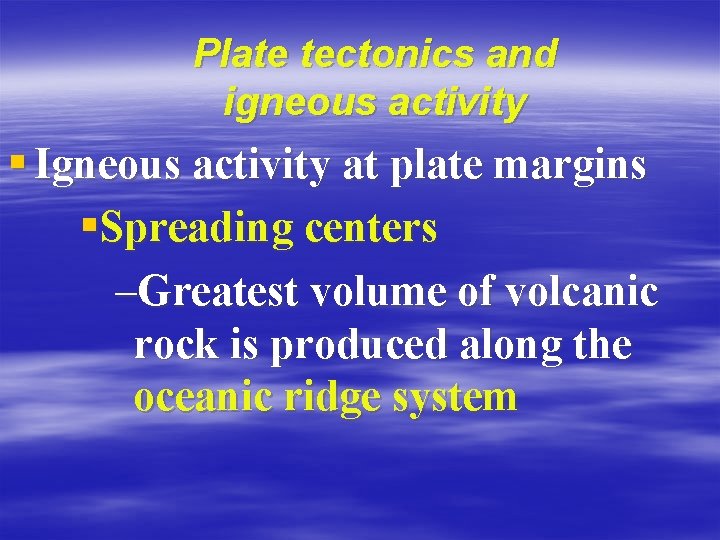 Plate tectonics and igneous activity § Igneous activity at plate margins §Spreading centers –Greatest