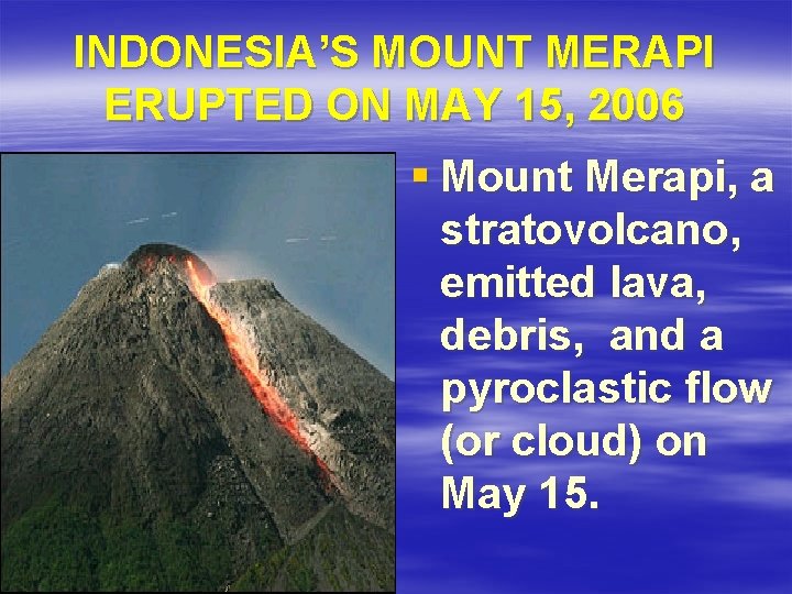 INDONESIA’S MOUNT MERAPI ERUPTED ON MAY 15, 2006 § Mount Merapi, a stratovolcano, emitted