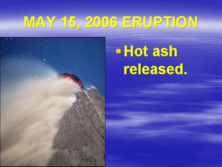 MAY 15, 2006 ERUPTION § Hot ash released. 