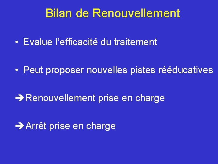 Bilan de Renouvellement • Evalue l’efficacité du traitement • Peut proposer nouvelles pistes rééducatives