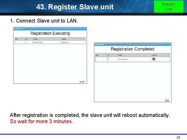 43. Register Slave unit Master Unit 1. Connect Slave unit to LAN. After registration